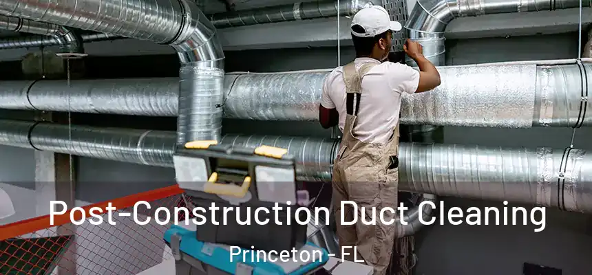 Post-Construction Duct Cleaning Princeton - FL